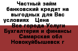 Частный займ, банковский кредит на выгодных для Вас условиях › Цена ­ 3 000 000 - Все города Услуги » Бухгалтерия и финансы   . Самарская обл.,Новокуйбышевск г.